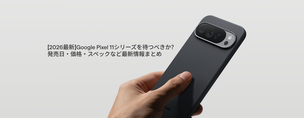 Google Pixel 11シリーズを待つべきか？発売日・価格・スペックなど最新情報まとめ